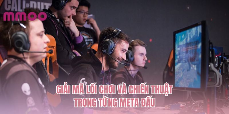 Giải mã lối chơi và chiến thuật trong từng meta đấu